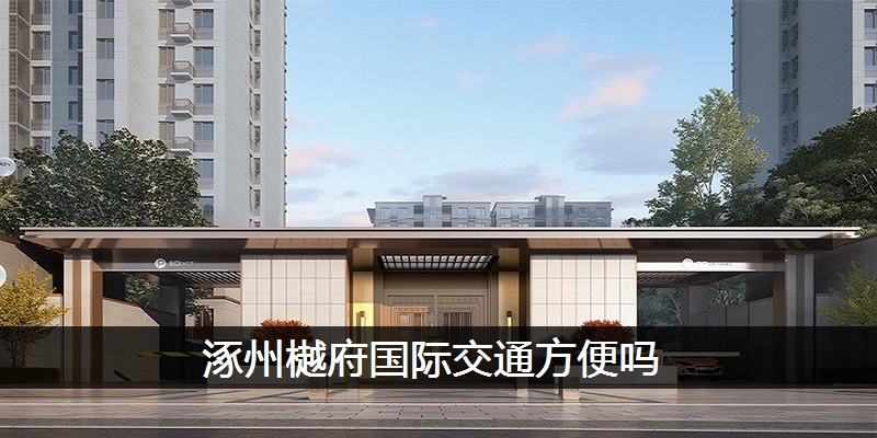 涿州樾府国际交通方便吗