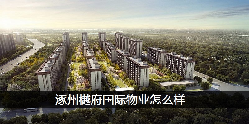 涿州樾府国际物业怎么样