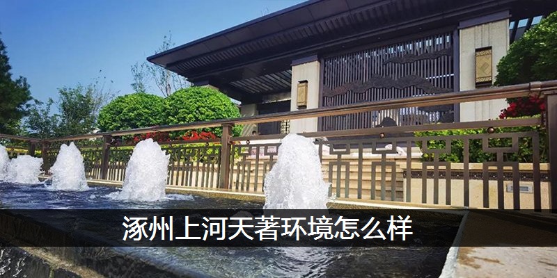 涿州上河天著环境怎么样
