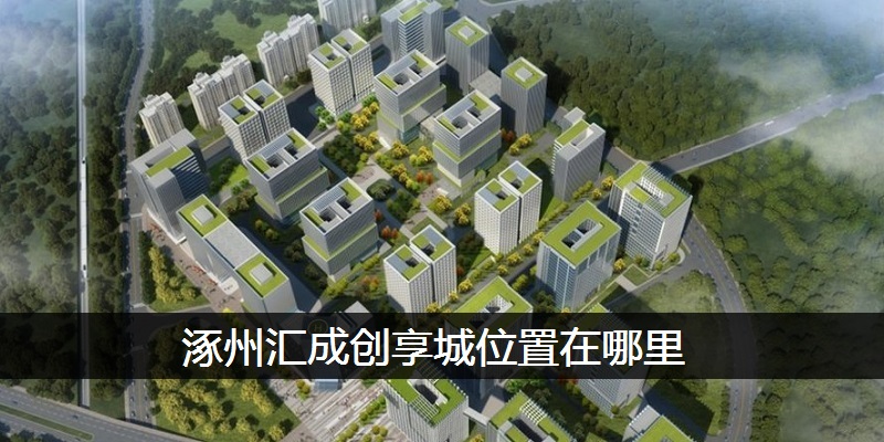 涿州汇成创享城位置在哪里