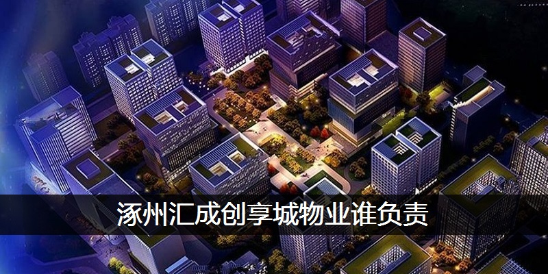 涿州汇成创享城物业谁负责