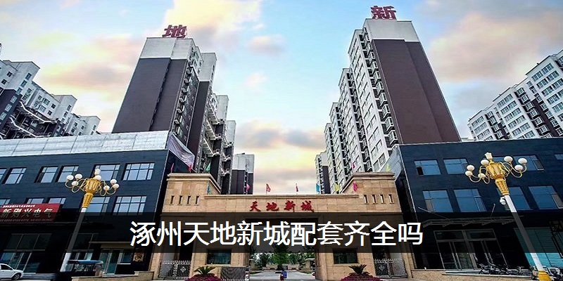 涿州天地新城配套齐全吗