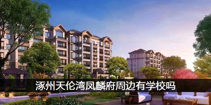 涿州天伦湾凤麟府周边有学校吗