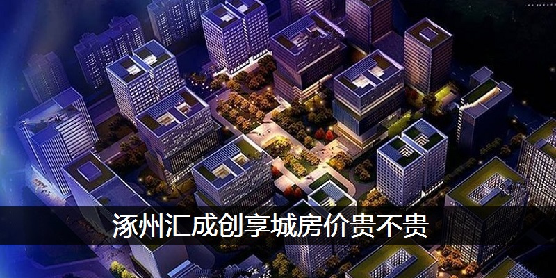 涿州汇成创享城房价贵不贵