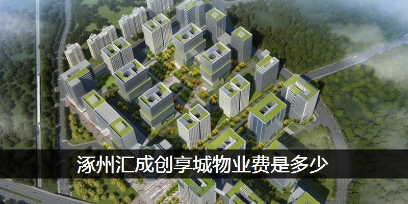 涿州汇成创享城物业费是多少