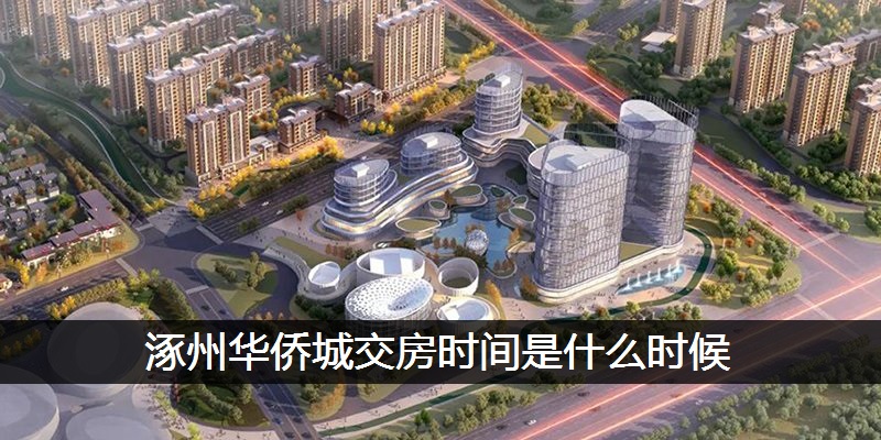 涿州华侨城交房时间是什么时候