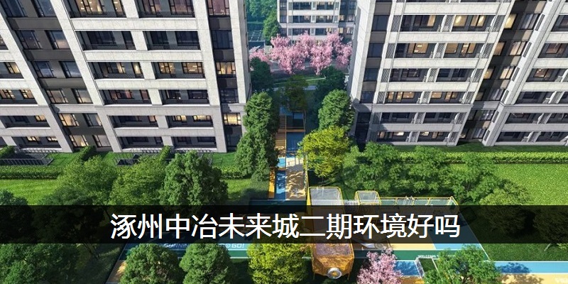 涿州中冶未来城二期环境好吗