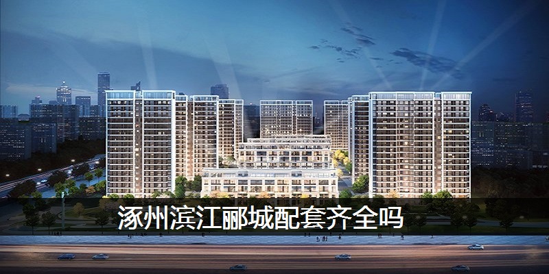 涿州滨江郦城配套齐全吗