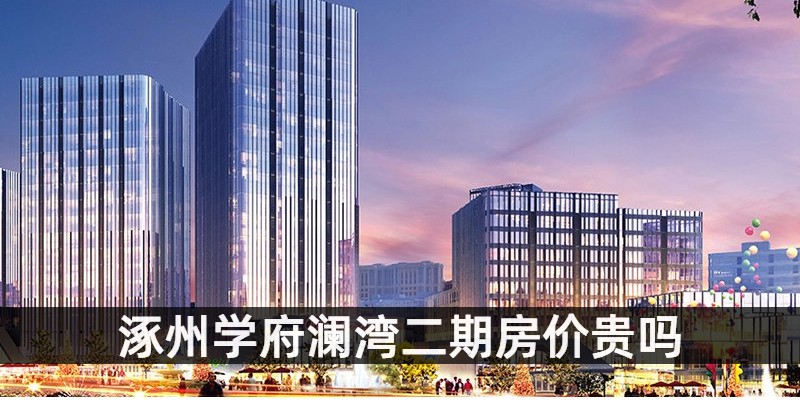 涿州学府澜湾二期房价贵吗
