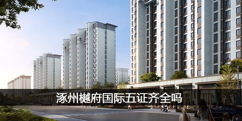 涿州樾府国际五证齐全吗