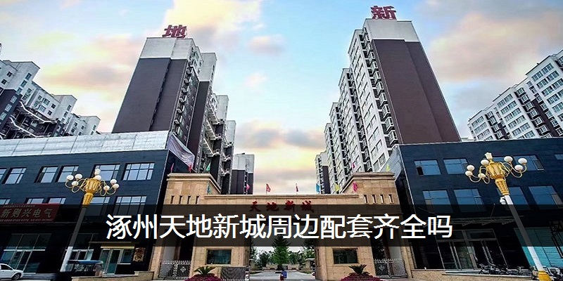 涿州天地新城周边配套齐全吗