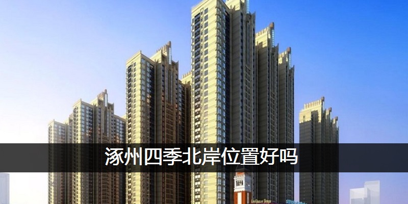涿州四季北岸位置好吗