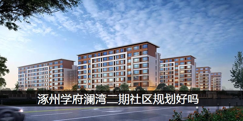 涿州学府澜湾二期社区规划好吗
