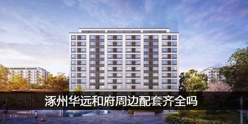 涿州华远和府周边配套齐全吗
