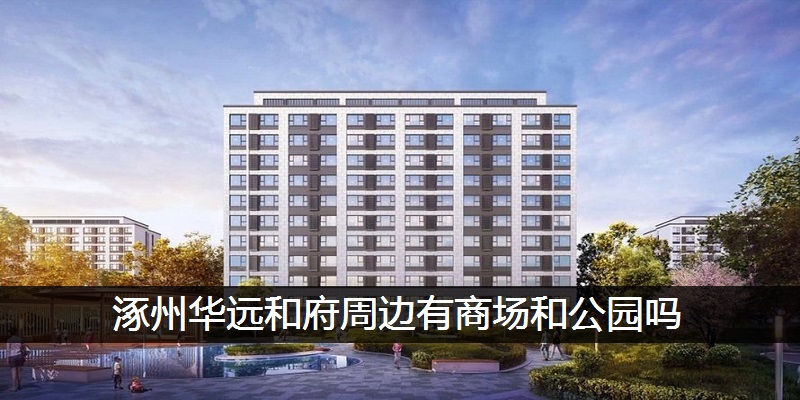涿州华远和府周边有商场和公园吗