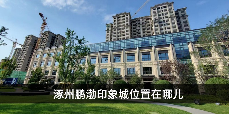 涿州鹏渤印象城位置在哪儿