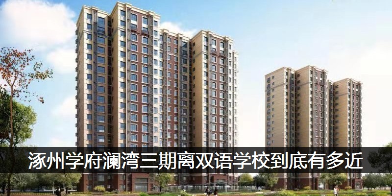涿州学府澜湾三期离双语学校到底有多近