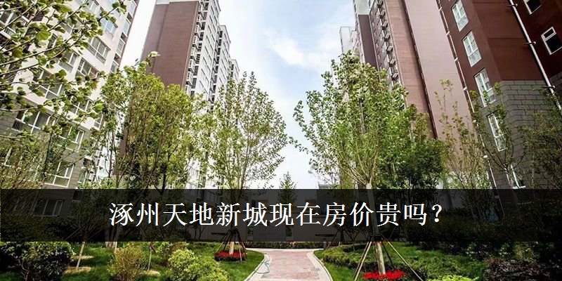 涿州天地新城现在房价贵吗?