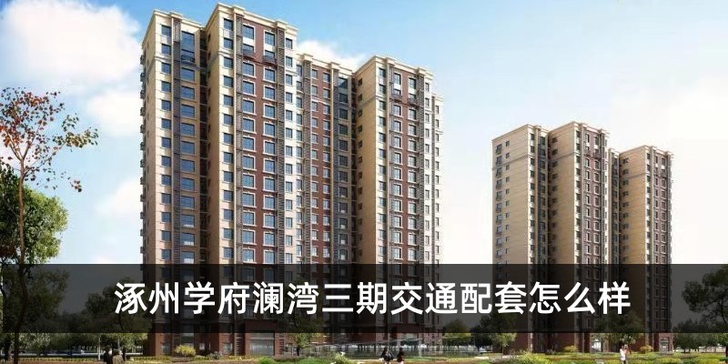 涿州学府澜湾三期交通配套怎么样