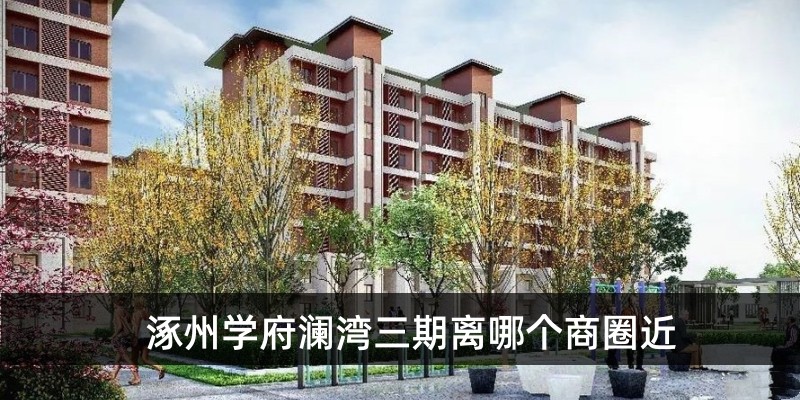 学府澜湾三期离哪个商圈近