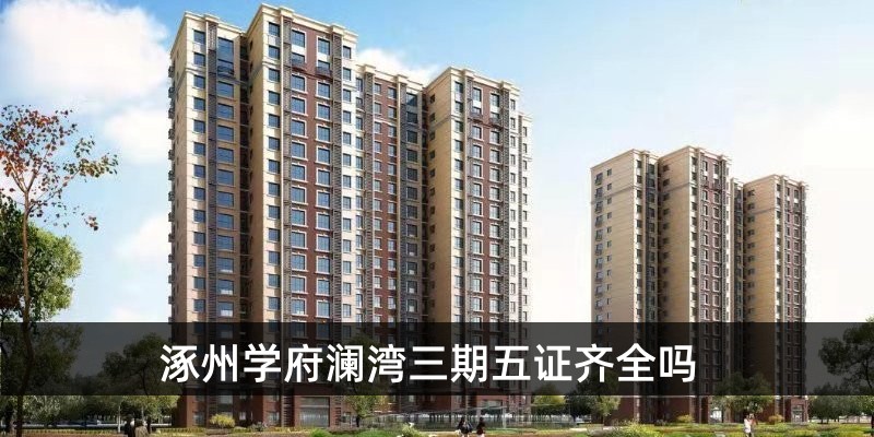 涿州学府澜湾三期五证全吗