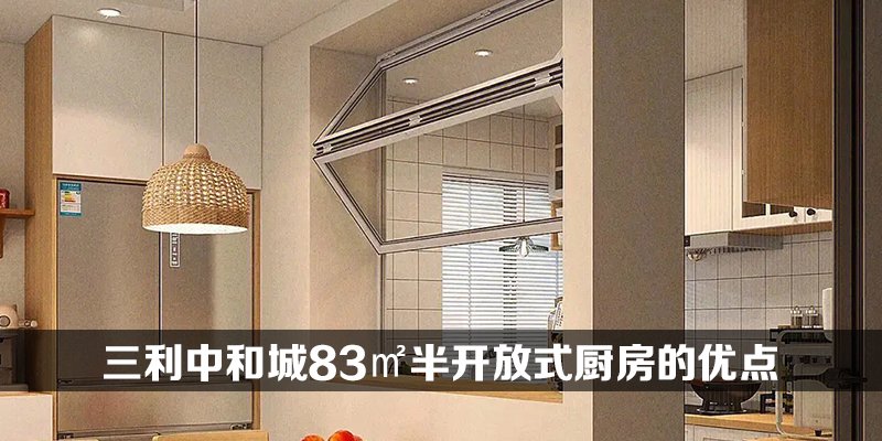 三利中和城83㎡半开放式厨房的优点