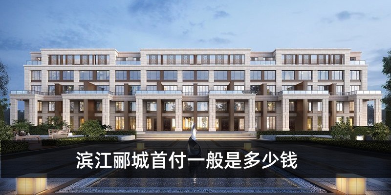 滨江郦城首付一般是多少钱