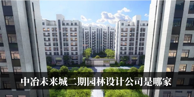 涿州中冶未来城二期园林设计公司是谁