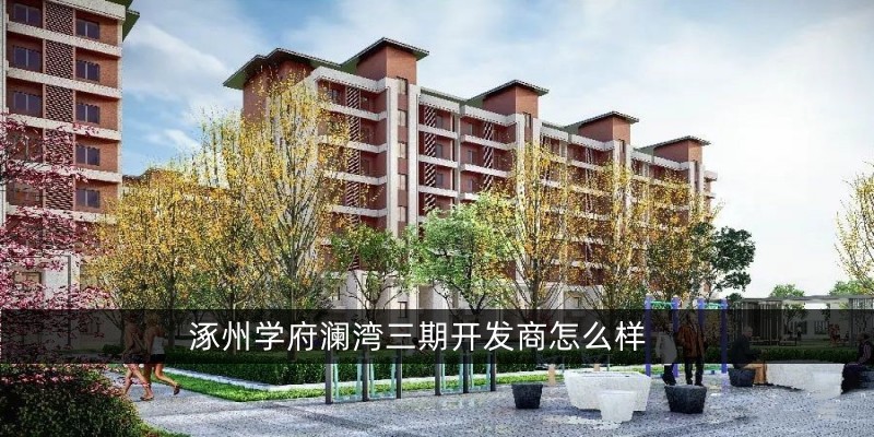 涿州学府澜湾三期开发商怎么样