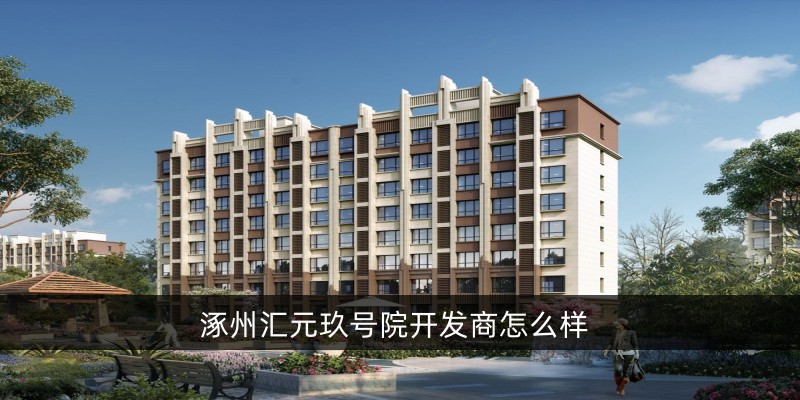 涿州汇元玖号院开发商怎么样