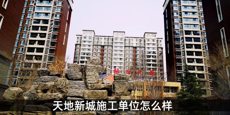 天地新城施工单位怎么样