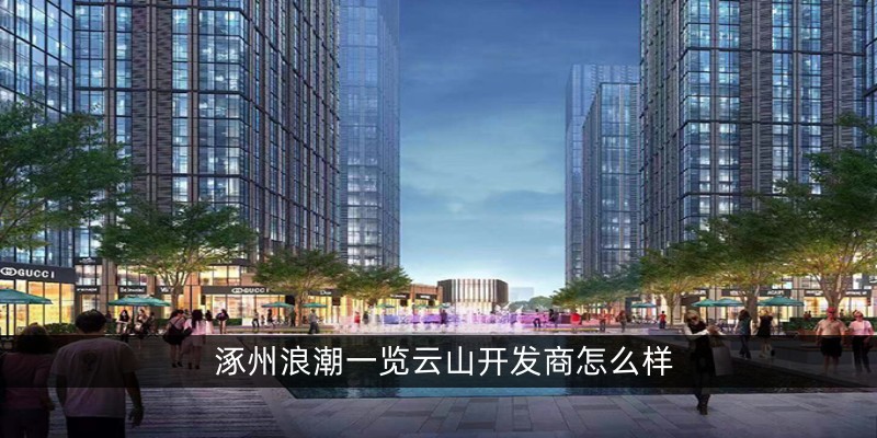 涿州浪潮一览云山开发商怎么样