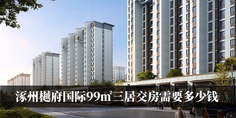 涿州樾府国际99㎡三居交房需要多少钱