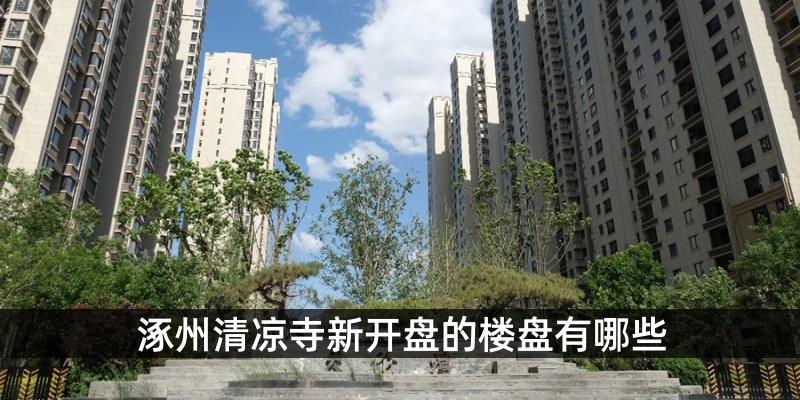 涿州清凉寺新开盘的楼盘有哪些