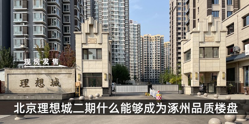 北京理想城二期什么能够成为涿州品质楼盘
