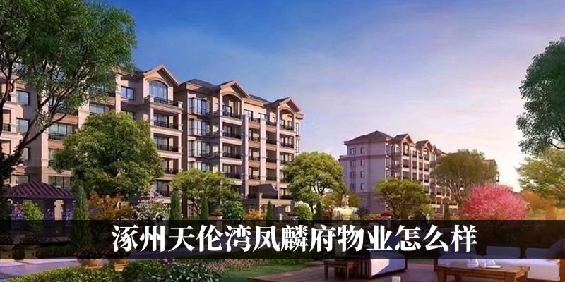 涿州天伦湾凤麟府物业怎么样