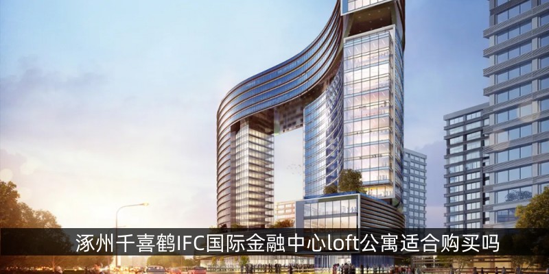 涿州千喜鹤IFC国际金融中心loft公寓适合购买吗