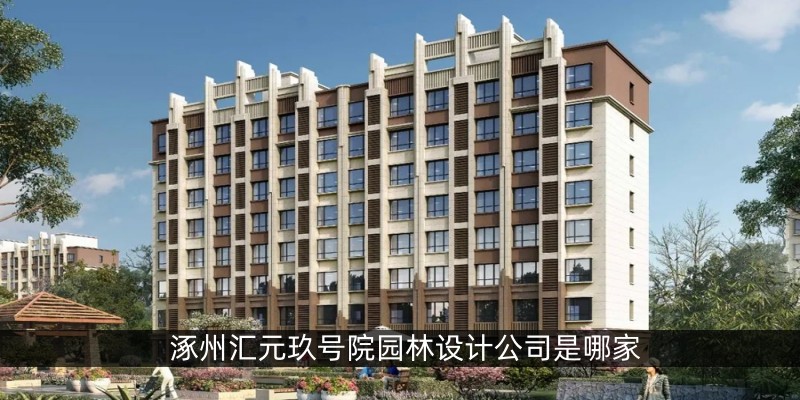 涿州汇元玖号院园林设计公司是哪家