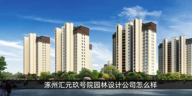 涿州汇元玖号院园林设计公司怎么样