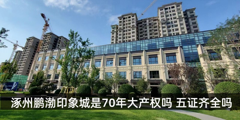 涿州鹏渤印象城是70年大产权吗 五证齐全吗