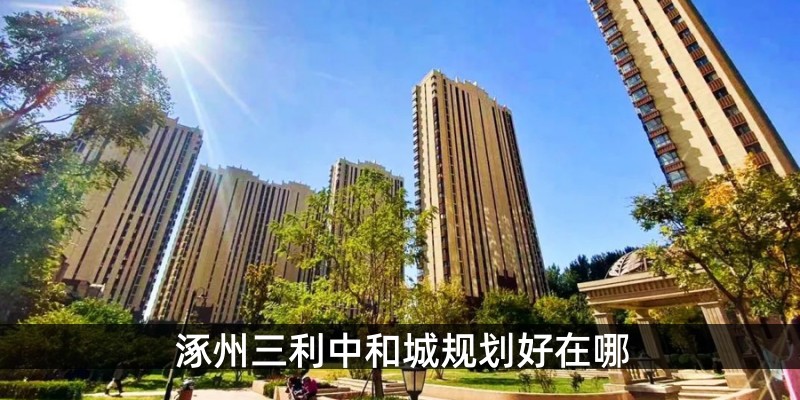 涿州三利中和城规划好在哪