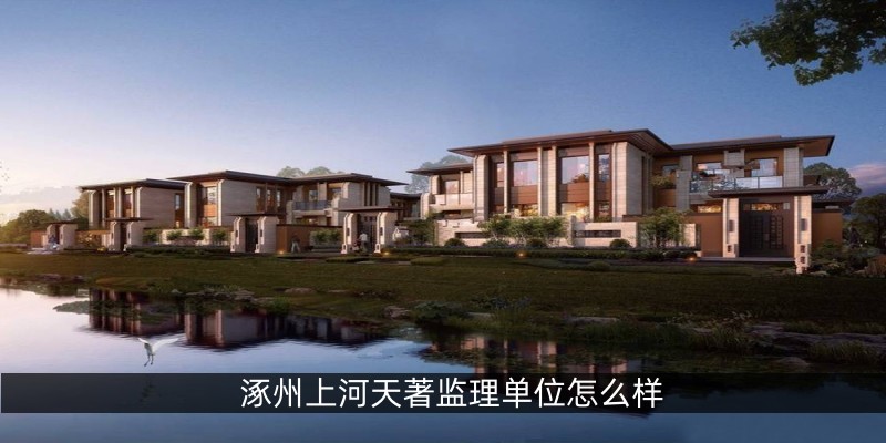 涿州上河天著监理单位怎么样