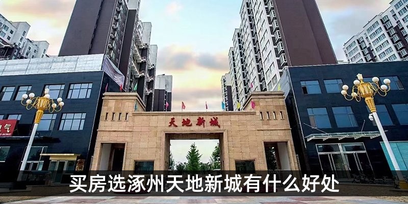 买房选涿州天地新城有什么好处