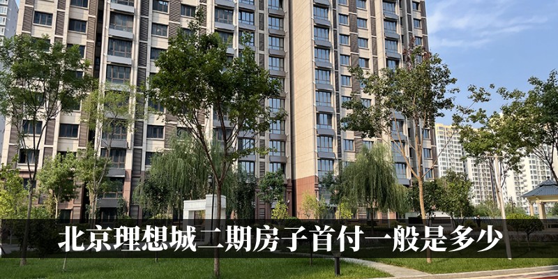 北京理想城二期房子首付一般是多少