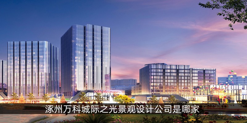 涿州万科城际之光景观设计公司是哪家