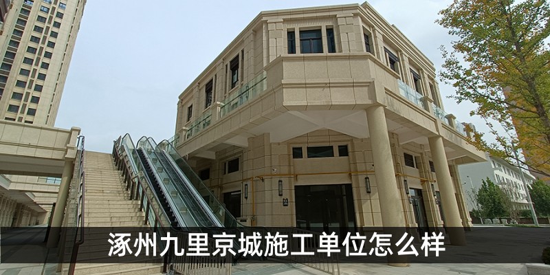 涿州九里京城施工单位怎么样