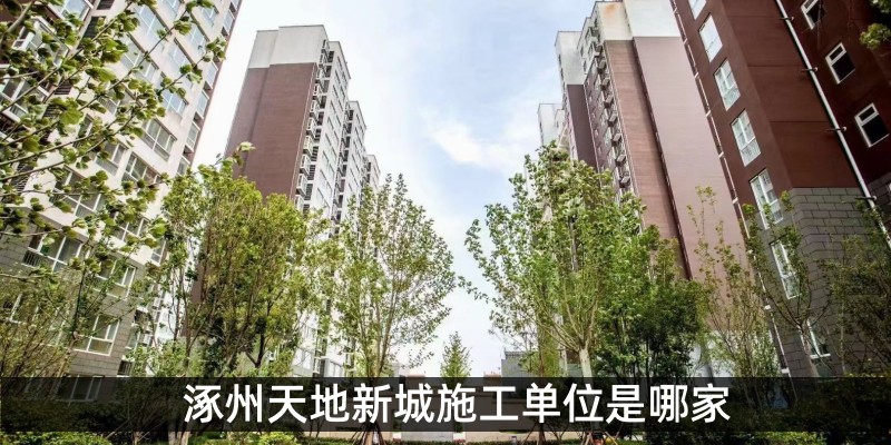 涿州天地新城施工单位是哪家 