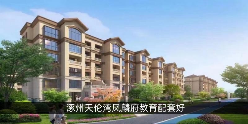 涿州天伦湾凤麟府教育配套好