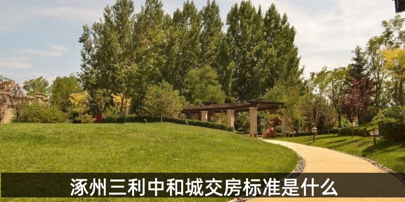 涿州三利中和城交房标准是什么