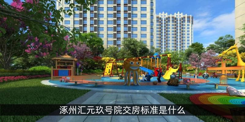 涿州汇元玖号院交房标准是什么
